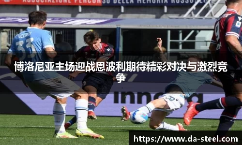 博洛尼亚主场迎战恩波利期待精彩对决与激烈竞争