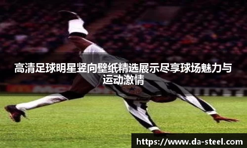 高清足球明星竖向壁纸精选展示尽享球场魅力与运动激情