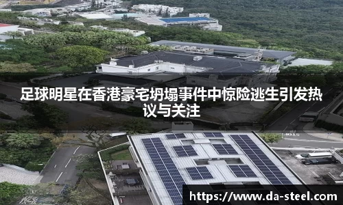 足球明星在香港豪宅坍塌事件中惊险逃生引发热议与关注
